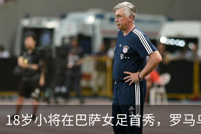 18岁小将在巴萨女足首秀，罗马乌青训成果再现