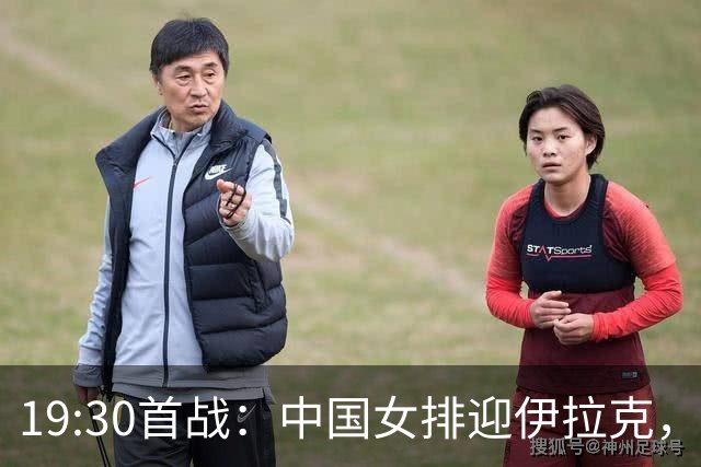 19:30首战：中国女排迎伊拉克，目标直指奥运