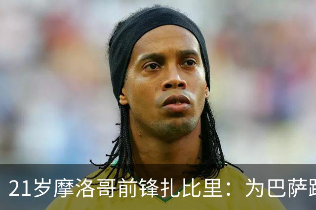 21岁摩洛哥前锋扎比里：为巴萨踢球是我的梦想