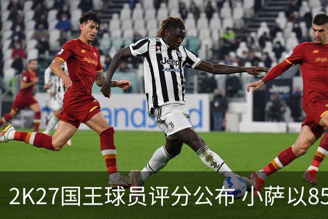 2K27国王球员评分公布 小萨以85分居首