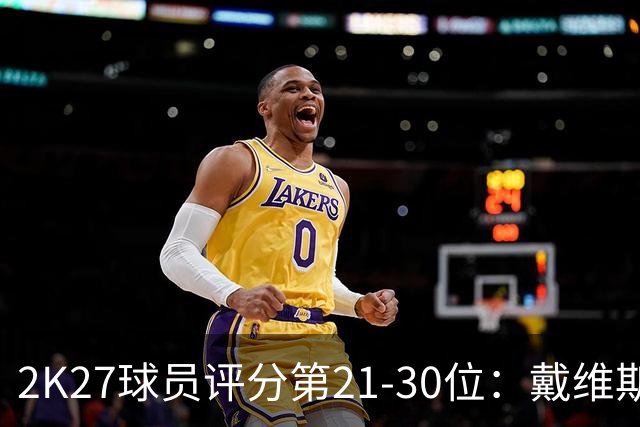2K27球员评分第21-30位：戴维斯90分领衔