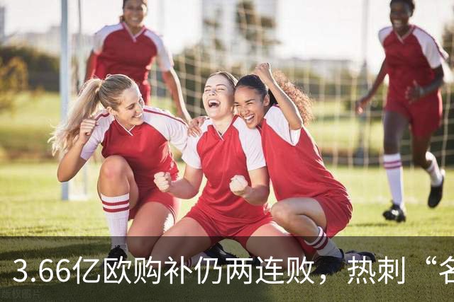 3.66亿欧购补仍两连败，热刺“名贵散兵”困局