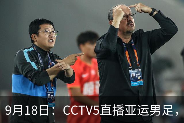 9月18日：CCTV5直播亚运男足，中国队迎战朝鲜