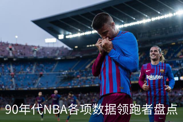 90年代NBA各项数据领跑者盘点