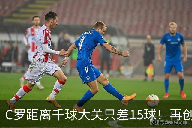 C罗距离千球大关只差15球！再创赛季帽子戏法