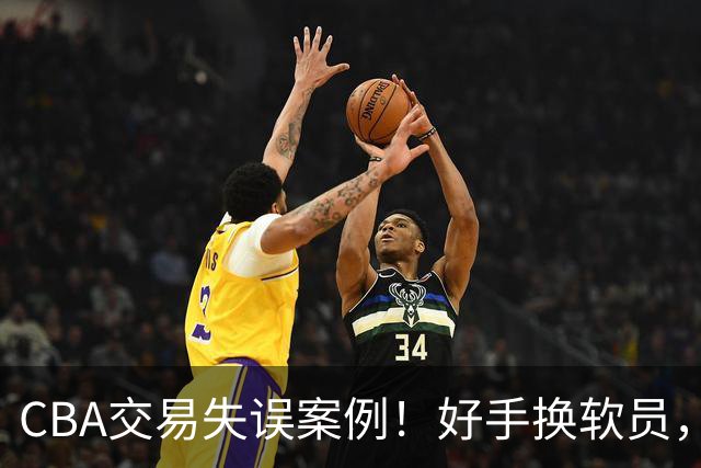 CBA交易失误案例！好手换软员，广东队悲剧不断