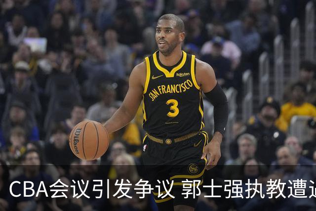 CBA会议引发争议 郭士强执教遭遇质疑