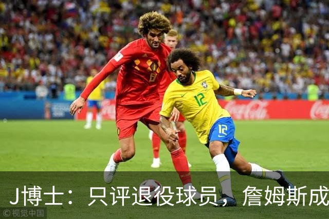 J博士：只评退役球员，詹姆斯成就待其退役后再谈