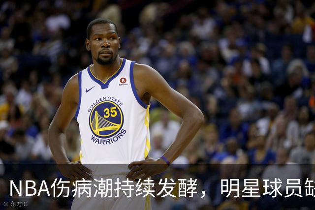 NBA伤病潮持续发酵，明星球员缺阵局势严峻