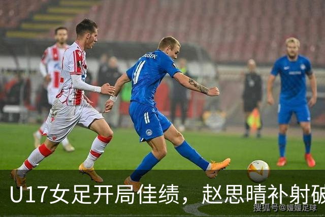 U17女足开局佳绩，赵思晴补射破门1-0领先皇马