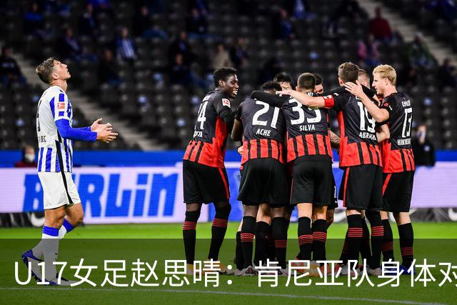 U17女足赵思晴：肯尼亚队身体对抗强劲，赛中自我激励