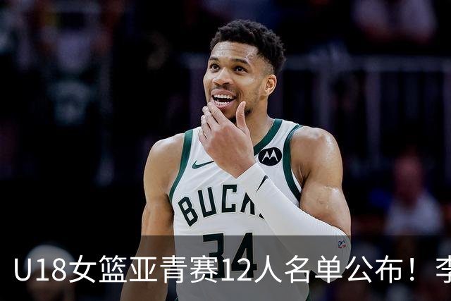 U18女篮亚青赛12人名单公布！李沅珊领衔出战，中国队力争亚洲冠军