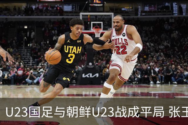 U23国足与朝鲜U23战成平局 张玉宁破门吴曦助攻