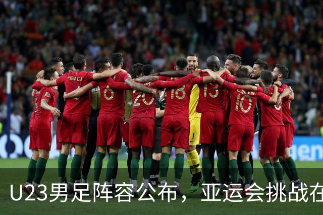 U23男足阵容公布，亚运会挑战在即